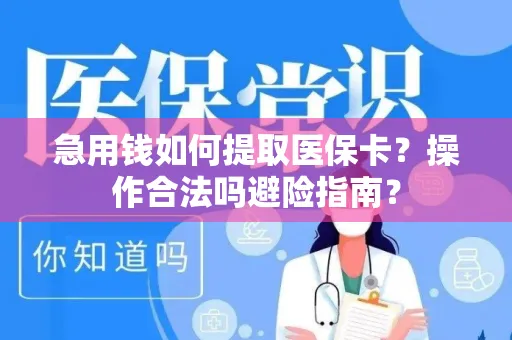 急用钱如何提取医保卡？操作合法吗避险指南？
